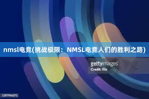 nmsl电竞(挑战极限：NMSL电竞人们的胜利之路)