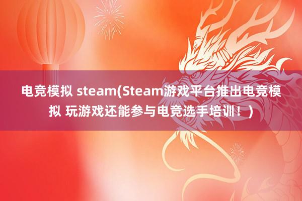 电竞模拟 steam(Steam游戏平台推出电竞模拟 玩游戏还能参与电竞选手培训！)