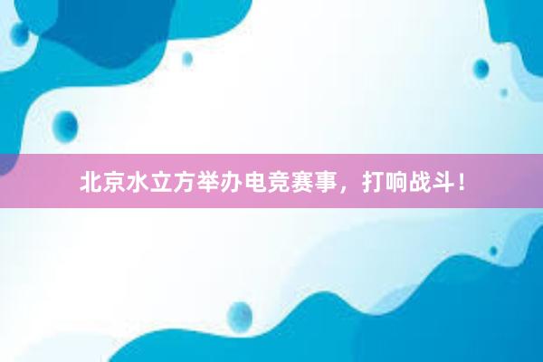 北京水立方举办电竞赛事，打响战斗！
