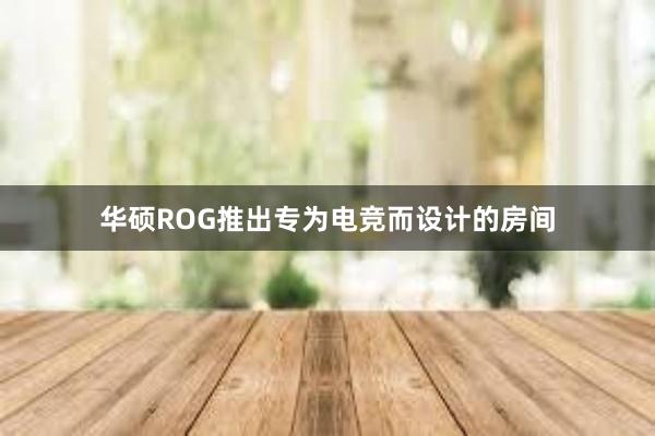 华硕ROG推出专为电竞而设计的房间