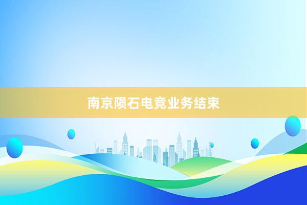 南京陨石电竞业务结束