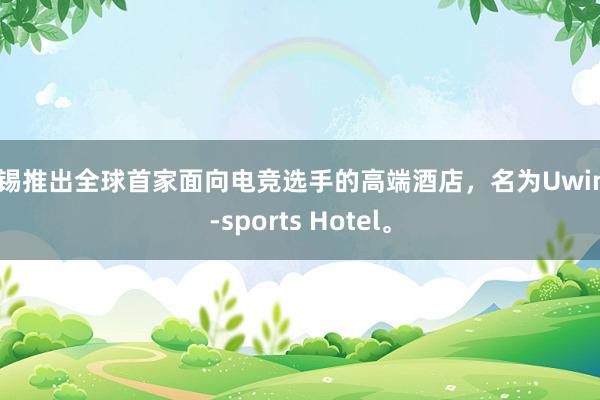 林锡推出全球首家面向电竞选手的高端酒店，名为Uwin E-sports Hotel。