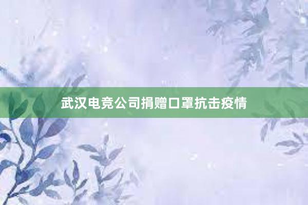 武汉电竞公司捐赠口罩抗击疫情